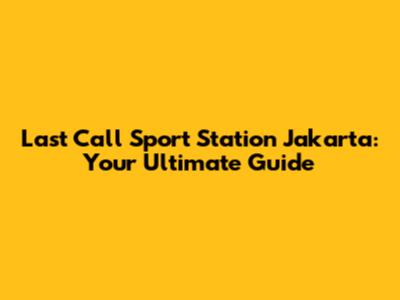 Last Call Sport Station Jakarta: Your Ultimate Guide