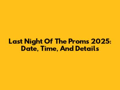 Last Night Of The Proms 2025: Date, Time, And Details