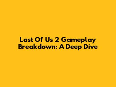 Last Of Us 2 Gameplay Breakdown: A Deep Dive