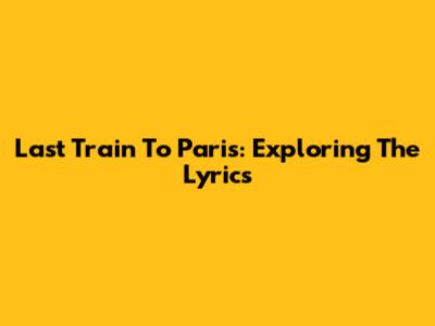 Last Train To Paris: Exploring The Lyrics