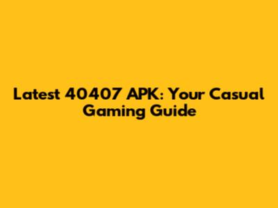 Latest 40407 APK: Your Casual Gaming Guide