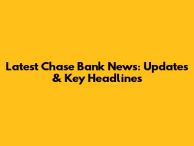 Latest Chase Bank News: Updates & Key Headlines
