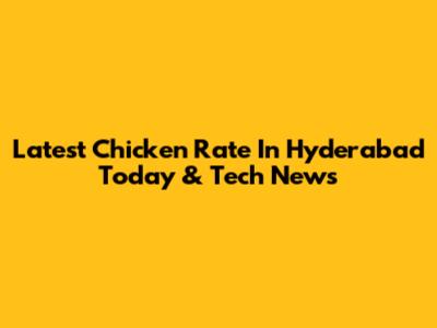 Latest Chicken Rate In Hyderabad Today & Tech News