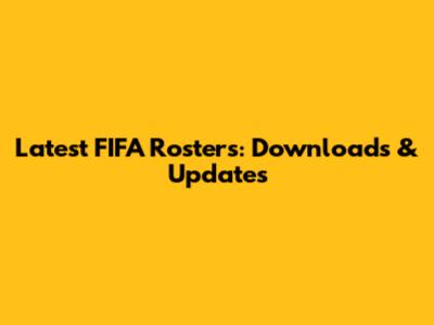 Latest FIFA Rosters: Downloads & Updates
