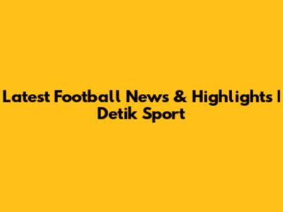 Latest Football News & Highlights | Detik Sport