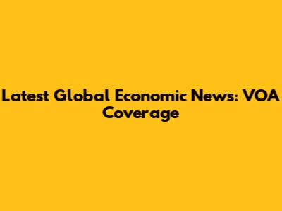 Latest Global Economic News: VOA Coverage