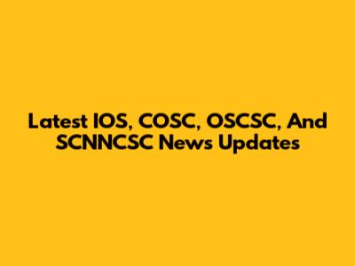 Latest IOS, COSC, OSCSC, And SCNNCSC News Updates