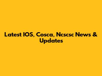 Latest IOS, Cosca, Ncscsc News & Updates