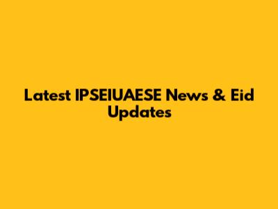 Latest IPSEIUAESE News & Eid Updates