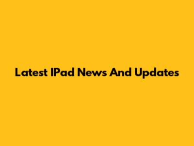 Latest IPad News And Updates