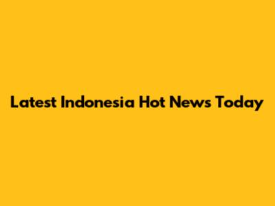 Latest Indonesia Hot News Today