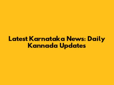 Latest Karnataka News: Daily Kannada Updates