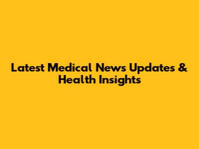 Latest Medical News Updates & Health Insights