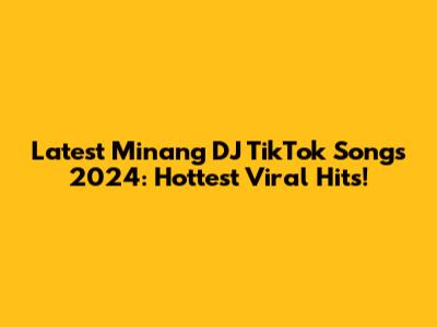 Latest Minang DJ TikTok Songs 2024: Hottest Viral Hits!