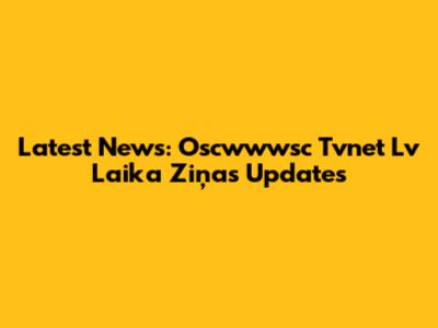 Latest News: Oscwwwsc Tvnet Lv Laika Ziņas Updates