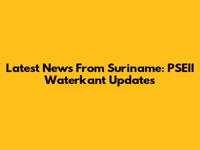 Latest News From Suriname: PSEII Waterkant Updates