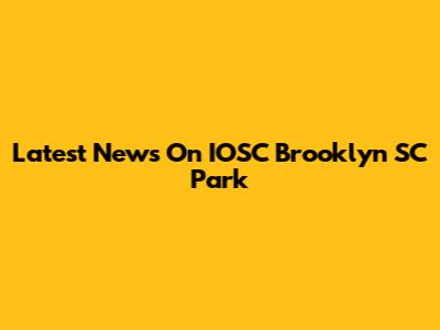 Latest News On IOSC Brooklyn SC Park