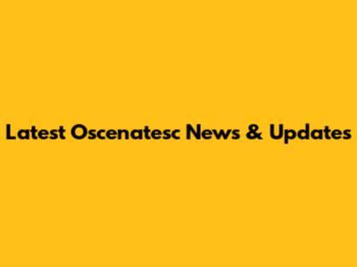 Latest Oscenatesc News & Updates