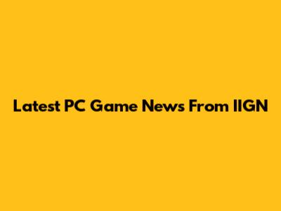 Latest PC Game News From IIGN