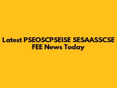 Latest PSEOSCPSEISE SESAASSCSE FEE News Today
