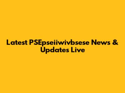 Latest PSEpseiiwivbsese News & Updates Live