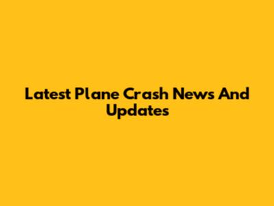 Latest Plane Crash News And Updates