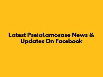 Latest Pseialamosase News & Updates On Facebook