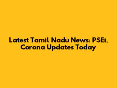 Latest Tamil Nadu News: PSEi, Corona Updates Today