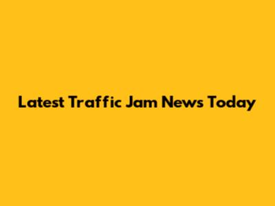 Latest Traffic Jam News Today