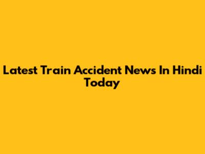 Latest Train Accident News In Hindi Today