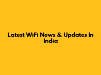 Latest WiFi News & Updates In India