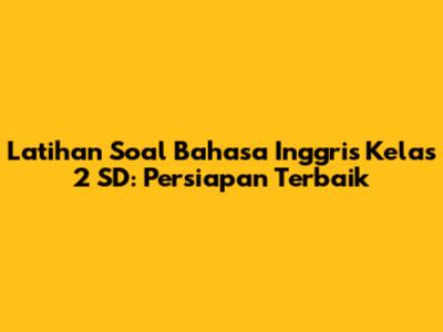 Latihan Soal Bahasa Inggris Kelas 2 SD: Persiapan Terbaik