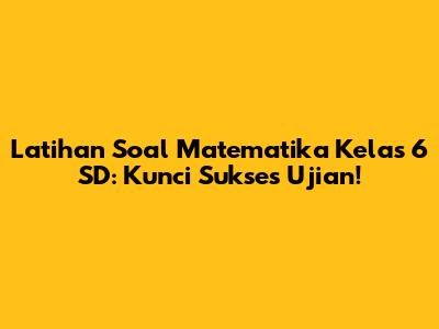 Latihan Soal Matematika Kelas 6 SD: Kunci Sukses Ujian!