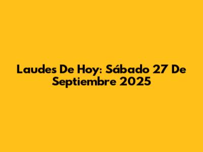Laudes De Hoy: Sábado 27 De Septiembre 2025