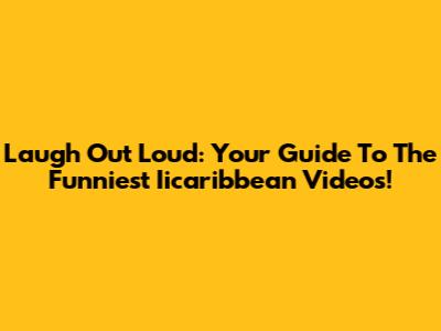 Laugh Out Loud: Your Guide To The Funniest Iicaribbean Videos!