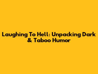 Laughing To Hell: Unpacking Dark & Taboo Humor