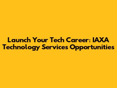 Launch Your Tech Career: IAXA Technology Services Opportunities