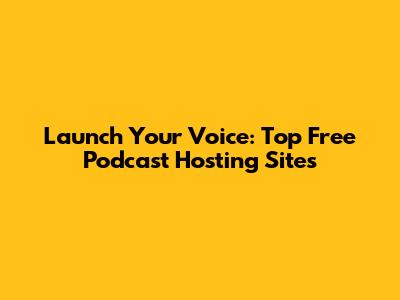 Launch Your Voice: Top Free Podcast Hosting Sites