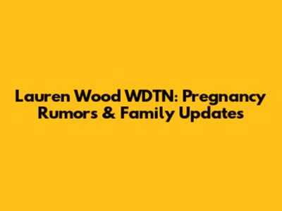Lauren Wood WDTN: Pregnancy Rumors & Family Updates