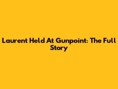 Laurent Held At Gunpoint: The Full Story