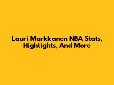 Lauri Markkanen NBA Stats, Highlights, And More