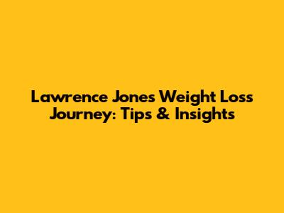 Lawrence Jones' Weight Loss Journey: Tips & Insights