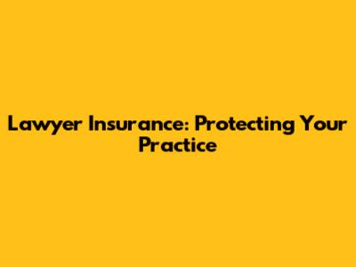 Lawyer Insurance: Protecting Your Practice