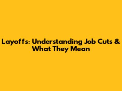 Layoffs: Understanding Job Cuts & What They Mean
