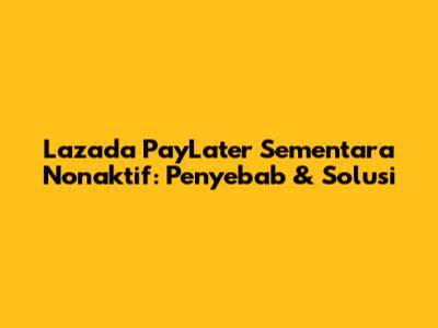 Lazada PayLater Sementara Nonaktif: Penyebab & Solusi