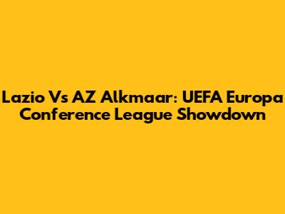 Lazio Vs AZ Alkmaar: UEFA Europa Conference League Showdown