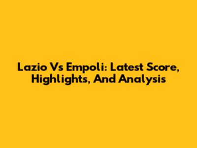 Lazio Vs Empoli: Latest Score, Highlights, And Analysis