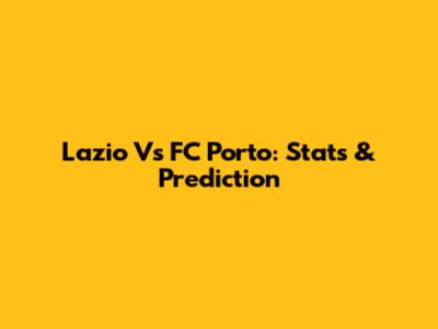 Lazio Vs FC Porto: Stats & Prediction