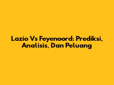 Lazio Vs Feyenoord: Prediksi, Analisis, Dan Peluang