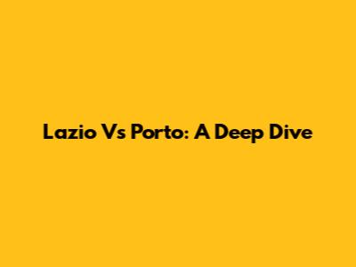 Lazio Vs Porto: A Deep Dive